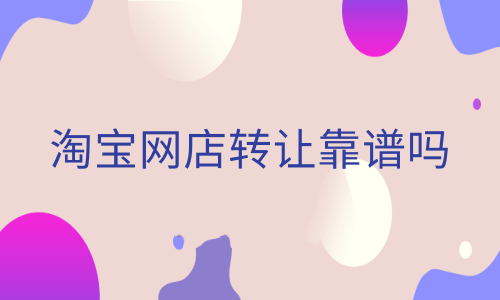 淘寶網(wǎng)店轉讓可靠嗎